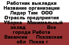 Работник выкладки › Название организации ­ Лидер Тим, ООО › Отрасль предприятия ­ Уборка › Минимальный оклад ­ 28 000 - Все города Работа » Вакансии   . Псковская обл.,Псков г.